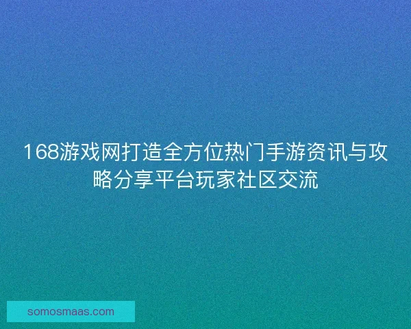 168游戏网打造全方位热门手游资讯与攻略分享平台玩家社区交流